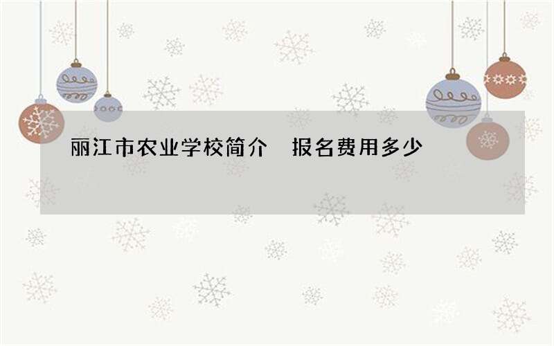 丽江市农业学校简介 报名费用多少